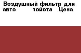 Воздушный фильтр для авто toyota тойота › Цена ­ 280 - Красноярский край, Красноярск г. Авто » Автохимия, ГСМ и расходники   . Красноярский край,Красноярск г.